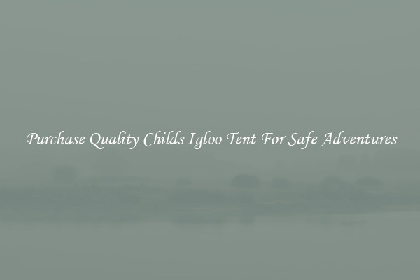 Purchase Quality Childs Igloo Tent For Safe Adventures