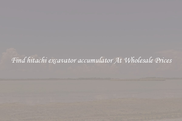 Find hitachi excavator accumulator At Wholesale Prices
