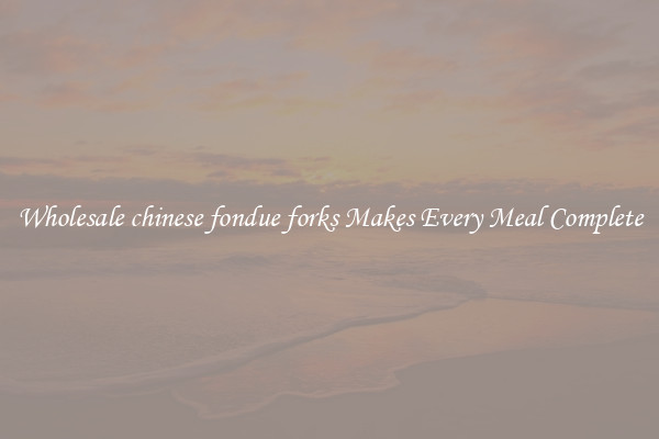Wholesale chinese fondue forks Makes Every Meal Complete