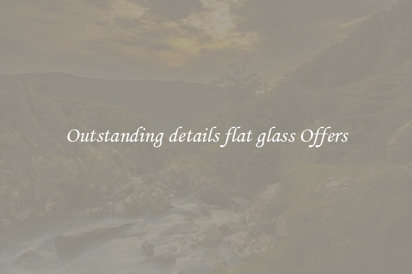Outstanding details flat glass Offers