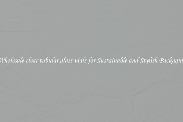 Wholesale clear tubular glass vials for Sustainable and Stylish Packaging