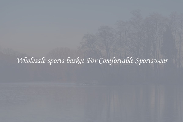 Wholesale sports basket For Comfortable Sportswear