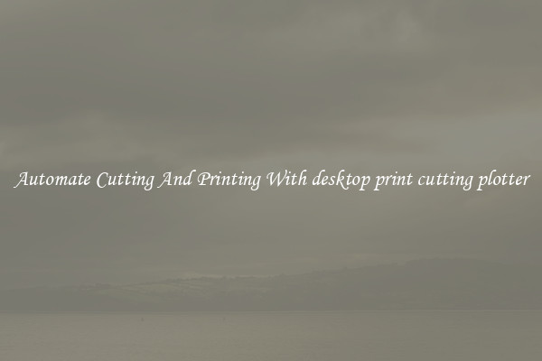 Automate Cutting And Printing With desktop print cutting plotter