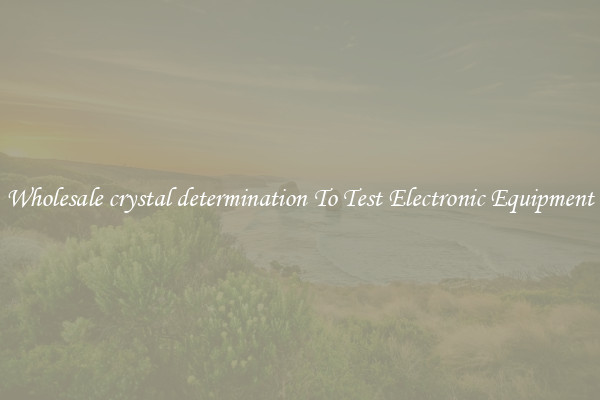 Wholesale crystal determination To Test Electronic Equipment