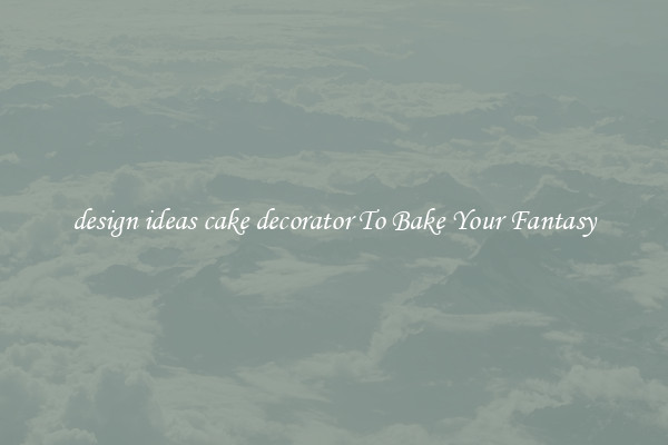 design ideas cake decorator To Bake Your Fantasy