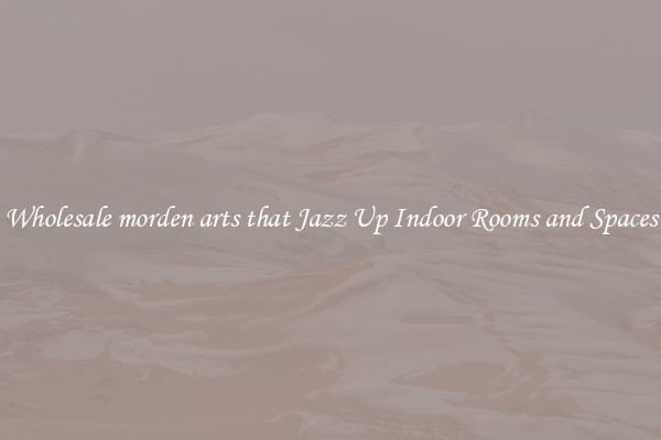 Wholesale morden arts that Jazz Up Indoor Rooms and Spaces