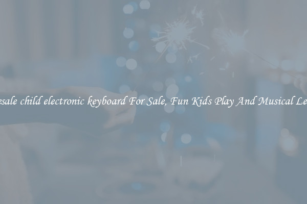 Wholesale child electronic keyboard For Sale, Fun Kids Play And Musical Learning
