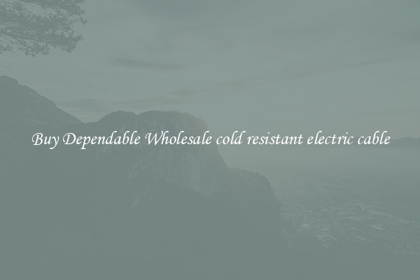 Buy Dependable Wholesale cold resistant electric cable