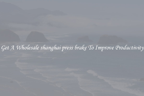 Get A Wholesale shanghai press brake To Improve Productivity
