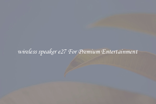 wireless speaker e27 For Premium Entertainment 