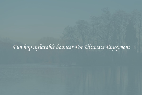 Fun hop inflatable bouncer For Ultimate Enjoyment