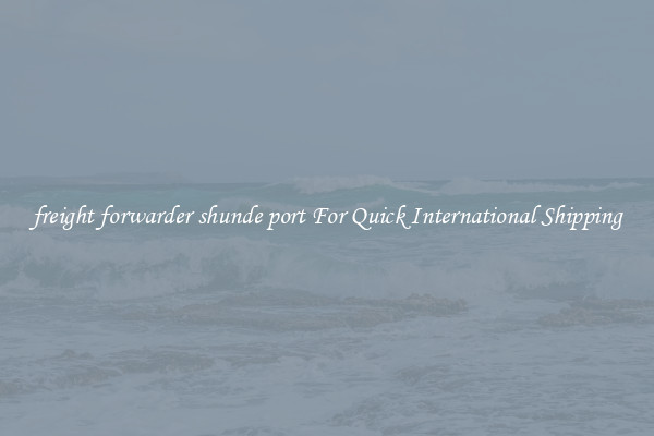 freight forwarder shunde port For Quick International Shipping