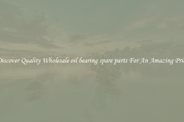 Discover Quality Wholesale oil bearing spare parts For An Amazing Price