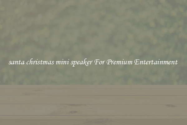 santa christmas mini speaker For Premium Entertainment 
