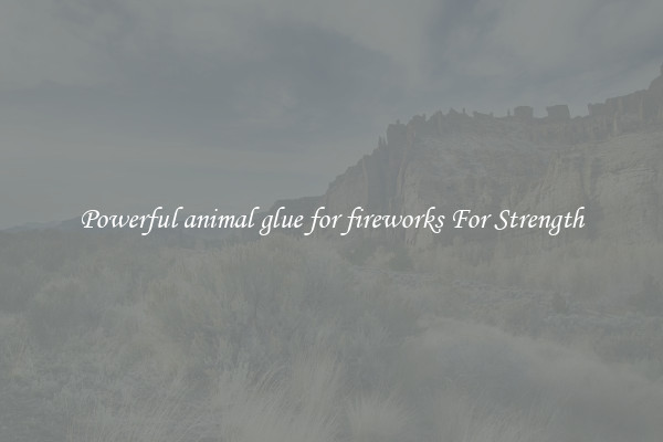 Powerful animal glue for fireworks For Strength