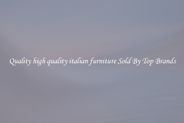Quality high quality italian furniture Sold By Top Brands