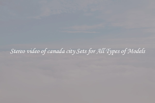 Stereo video of canada city Sets for All Types of Models