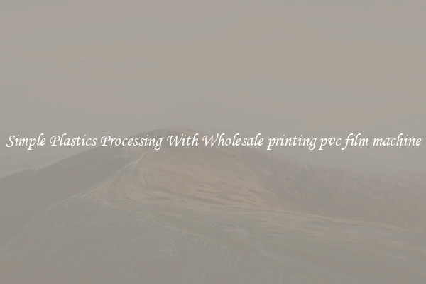 Simple Plastics Processing With Wholesale printing pvc film machine