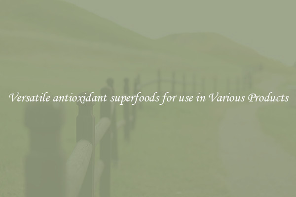 Versatile antioxidant superfoods for use in Various Products