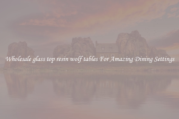 Wholesale glass top resin wolf tables For Amazing Dining Settings