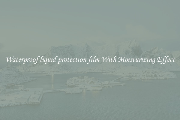 Waterproof liquid protection film With Moisturizing Effect