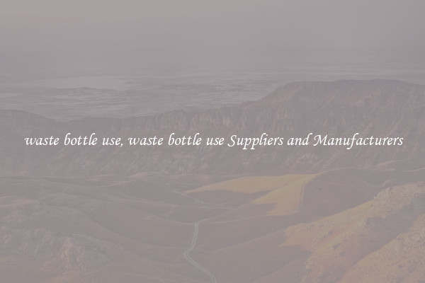 waste bottle use, waste bottle use Suppliers and Manufacturers