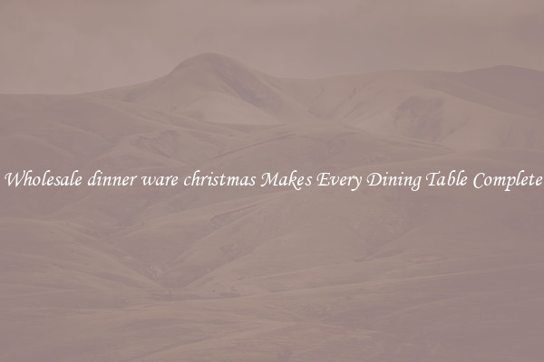 Wholesale dinner ware christmas Makes Every Dining Table Complete