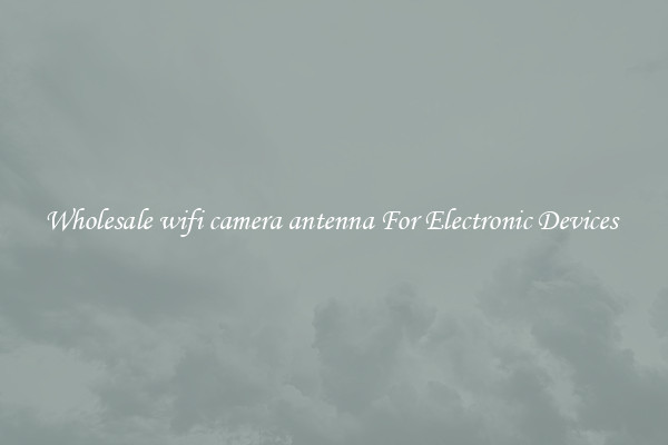 Wholesale wifi camera antenna For Electronic Devices 