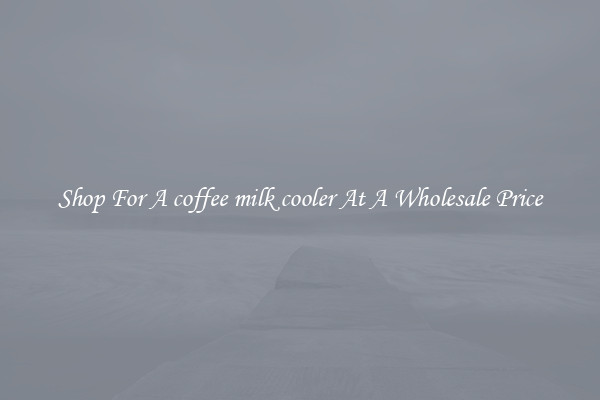 Shop For A coffee milk cooler At A Wholesale Price
