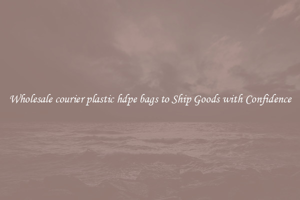 Wholesale courier plastic hdpe bags to Ship Goods with Confidence