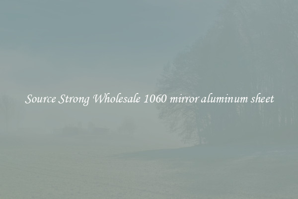 Source Strong Wholesale 1060 mirror aluminum sheet