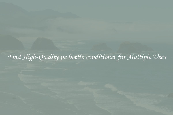 Find High-Quality pe bottle conditioner for Multiple Uses