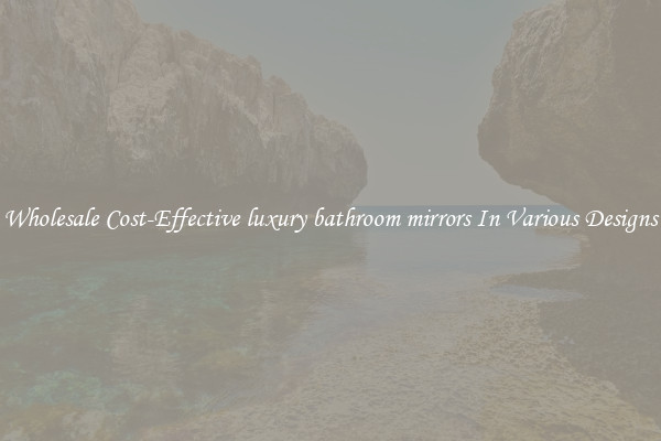 Wholesale Cost-Effective luxury bathroom mirrors In Various Designs