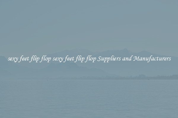 sexy feet flip flop sexy feet flip flop Suppliers and Manufacturers