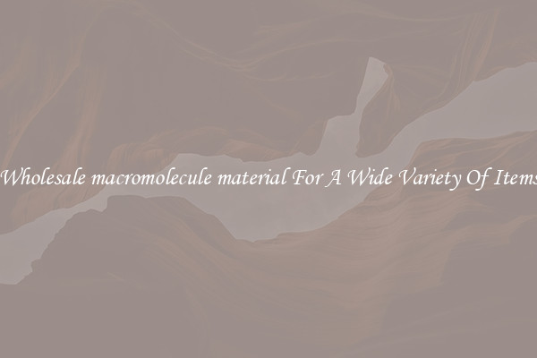 Wholesale macromolecule material For A Wide Variety Of Items