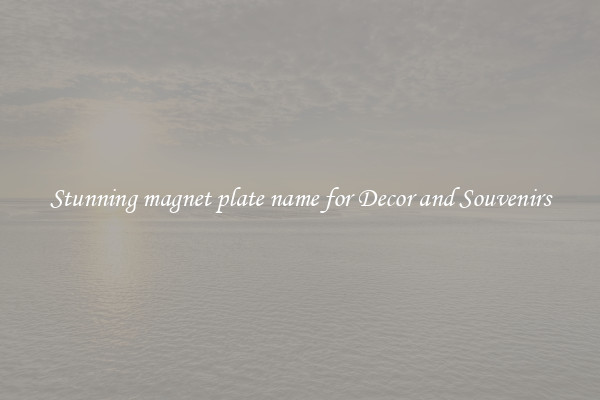 Stunning magnet plate name for Decor and Souvenirs