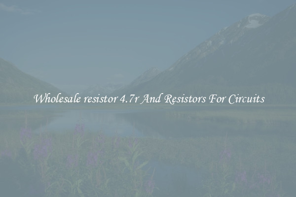 Wholesale resistor 4.7r And Resistors For Circuits