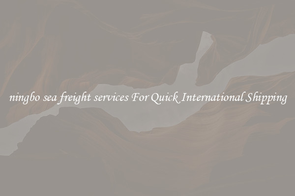 ningbo sea freight services For Quick International Shipping