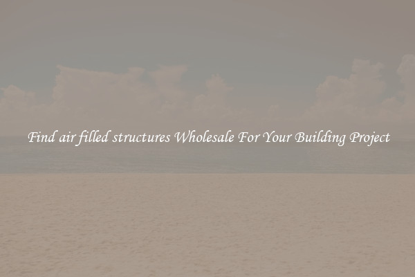 Find air filled structures Wholesale For Your Building Project