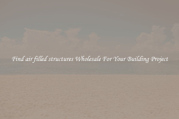 Find air filled structures Wholesale For Your Building Project