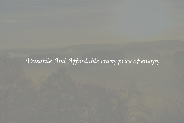 Versatile And Affordable crazy price of energy
