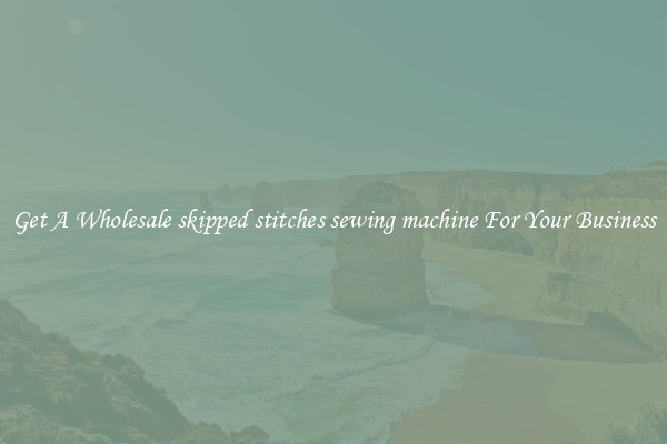 Get A Wholesale skipped stitches sewing machine For Your Business