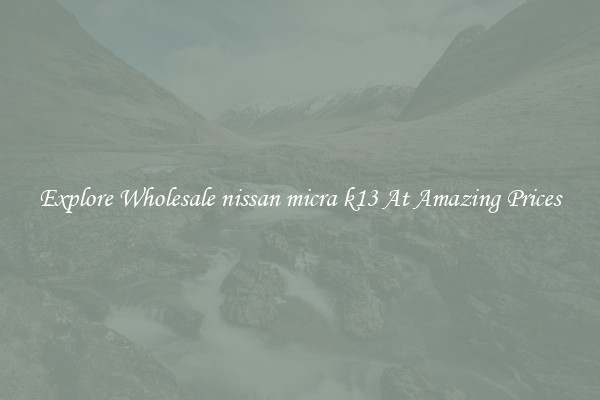 Explore Wholesale nissan micra k13 At Amazing Prices