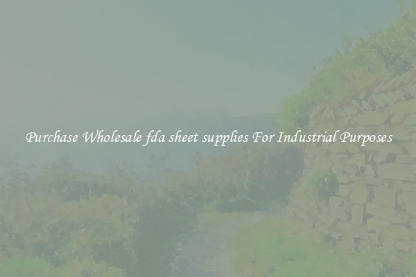 Purchase Wholesale fda sheet supplies For Industrial Purposes