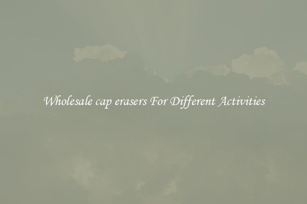 Wholesale cap erasers For Different Activities