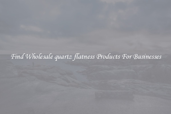 Find Wholesale quartz flatness Products For Businesses