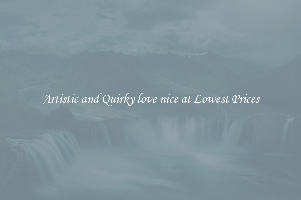 Artistic and Quirky love nice at Lowest Prices