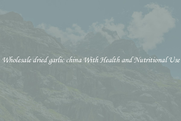 Wholesale dried garlic china With Health and Nutritional Use