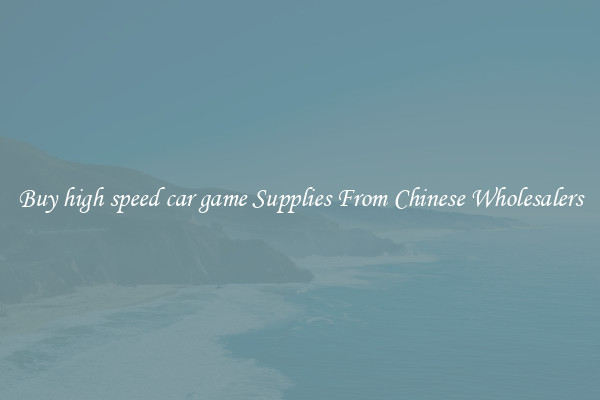 Buy high speed car game Supplies From Chinese Wholesalers