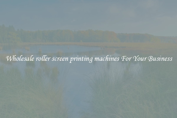Wholesale roller screen printing machines For Your Business